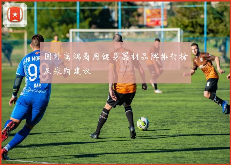 国外高端商用健身器材品牌排行榜及采购建议