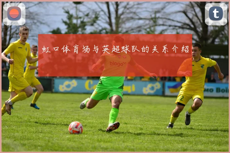 虹口体育场与英超球队的关系介绍