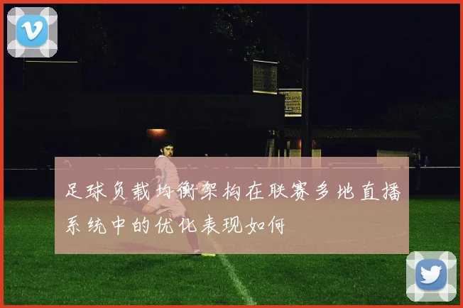 足球负载均衡架构在联赛多地直播系统中的优化表现如何