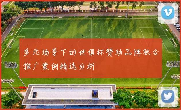 多元场景下的世俱杯赞助品牌联合推广案例精选分析