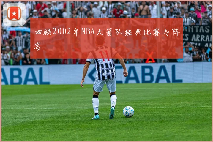 回顾2002年NBA火箭队经典比赛与阵容