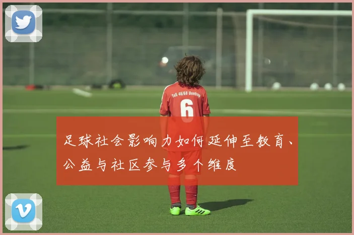足球社会影响力如何延伸至教育、公益与社区参与多个维度