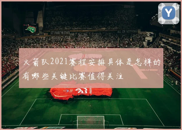 火箭队2021赛程安排具体是怎样的有哪些关键比赛值得关注