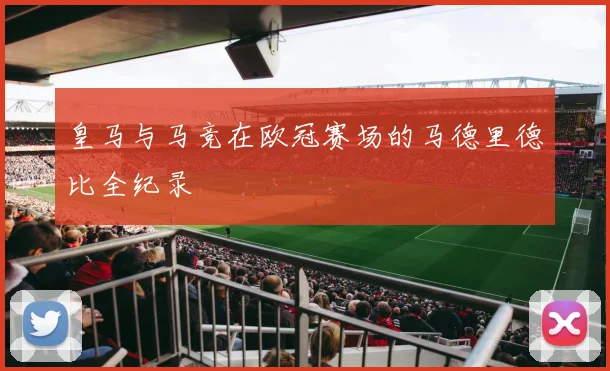 皇马与马竞在欧冠赛场的马德里德比全纪录