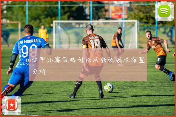 法甲比赛策略讨论及教练战术布置分析